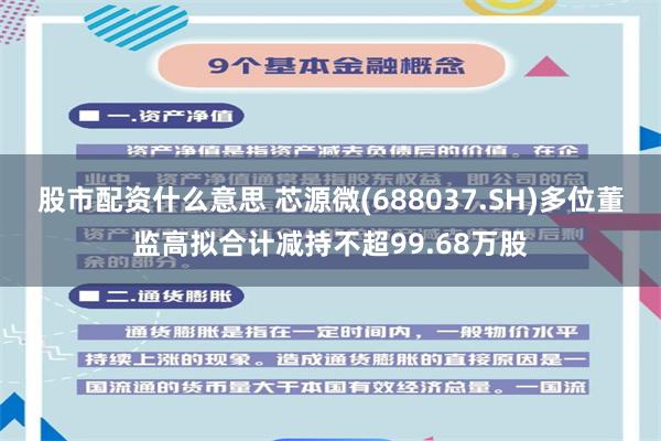 股市配资什么意思 芯源微(688037.SH)多位董监高拟合计减持不超99.68万股