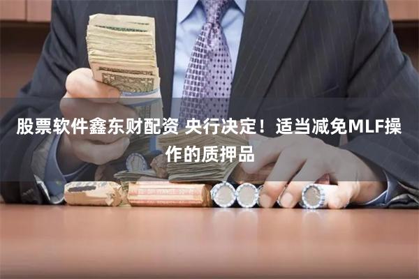 股票软件鑫东财配资 央行决定！适当减免MLF操作的质押品