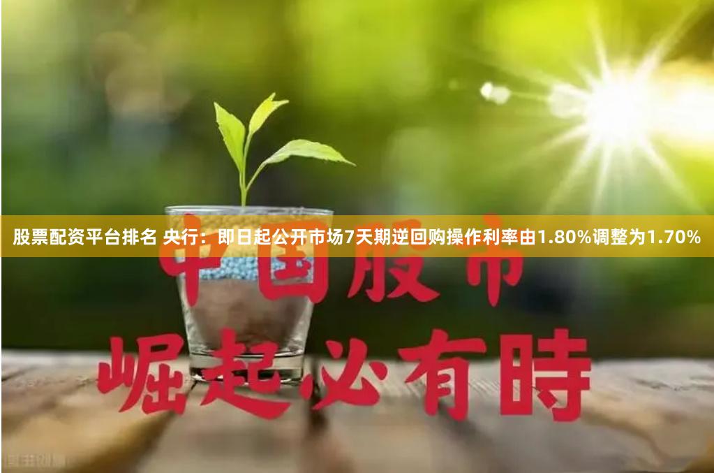 股票配资平台排名 央行：即日起公开市场7天期逆回购操作利率由1.80%调整为1.70%