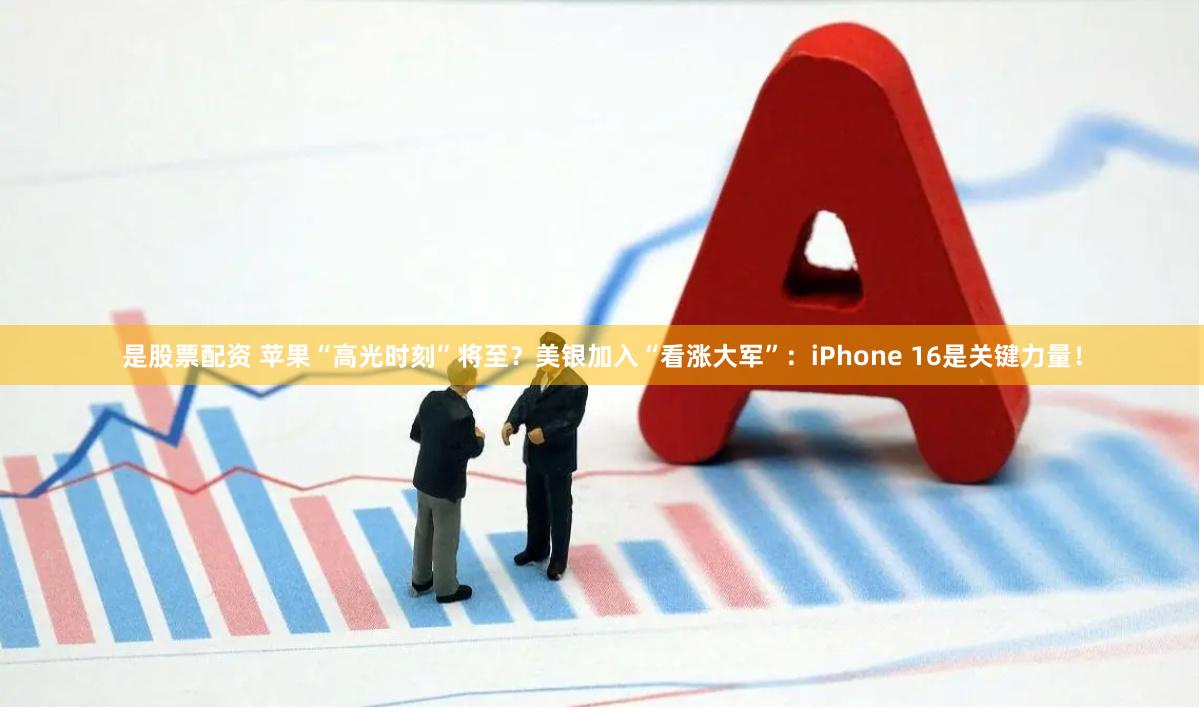 是股票配资 苹果“高光时刻”将至？美银加入“看涨大军”：iPhone 16是关键力量！