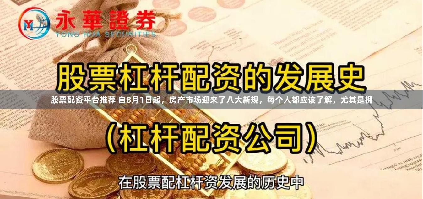 股票配资平台推荐 自8月1日起，房产市场迎来了八大新规，每个人都应该了解，尤其是拥