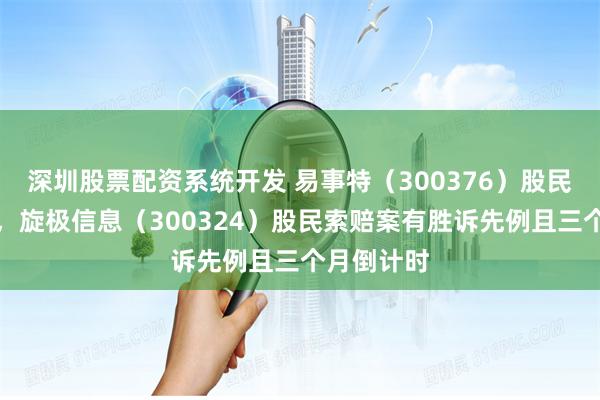 深圳股票配资系统开发 易事特（300376）股民索赔启动，旋极信息（300324）股民索赔案有胜诉先例且三个月倒计时