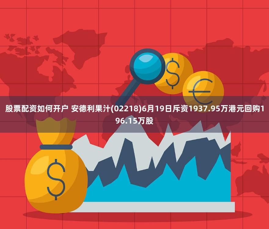 股票配资如何开户 安德利果汁(02218)6月19日斥资1937.95万港元回购196.15万股