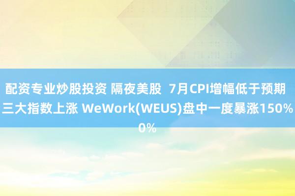 配资专业炒股投资 隔夜美股  7月CPI增幅低于预期 三大指数上涨 WeWork(WEUS)盘中一度暴涨150%