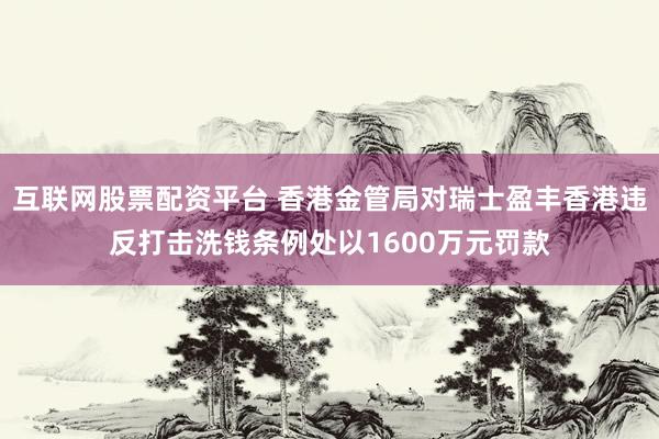 互联网股票配资平台 香港金管局对瑞士盈丰香港违反打击洗钱条例处以1600万元罚款