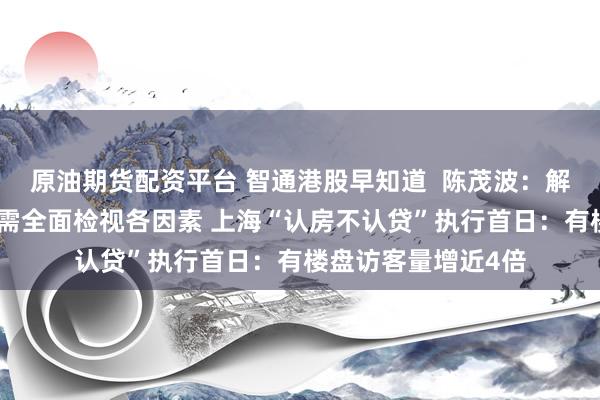 原油期货配资平台 智通港股早知道  陈茂波：解决港股流动性问题需全面检视各因素 上海“认房不认贷”执行首日：有楼盘访客量增近4倍