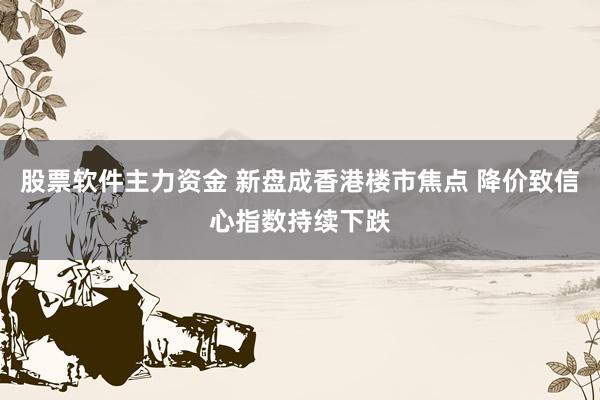 股票软件主力资金 新盘成香港楼市焦点 降价致信心指数持续下跌