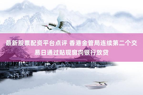最新股票配资平台点评 香港金管局连续第二个交易日通过贴现窗向银行放贷