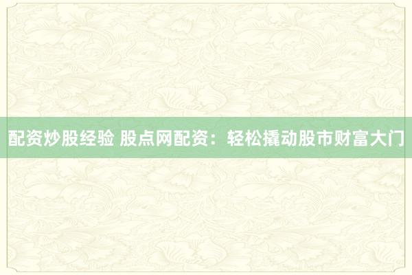 配资炒股经验 股点网配资：轻松撬动股市财富大门