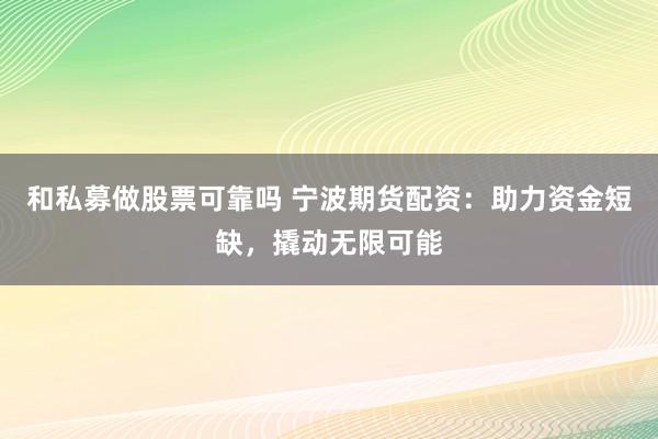 和私募做股票可靠吗 宁波期货配资：助力资金短缺，撬动无限可能