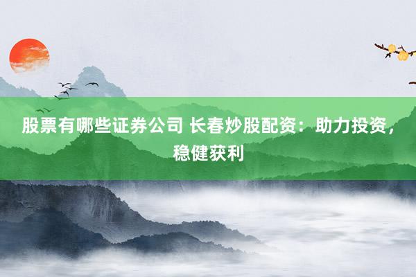 股票有哪些证券公司 长春炒股配资：助力投资，稳健获利