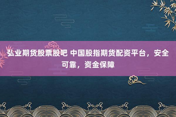 弘业期货股票股吧 中国股指期货配资平台，安全可靠，资金保障