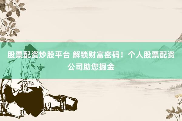 股票配资炒股平台 解锁财富密码！个人股票配资公司助您掘金