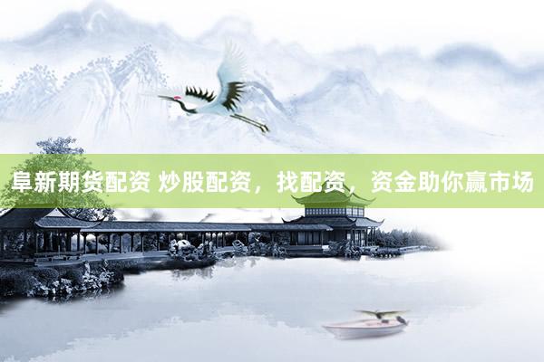 阜新期货配资 炒股配资，找配资，资金助你赢市场