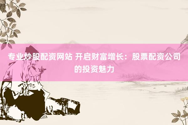 专业炒股配资网站 开启财富增长：股票配资公司的投资魅力