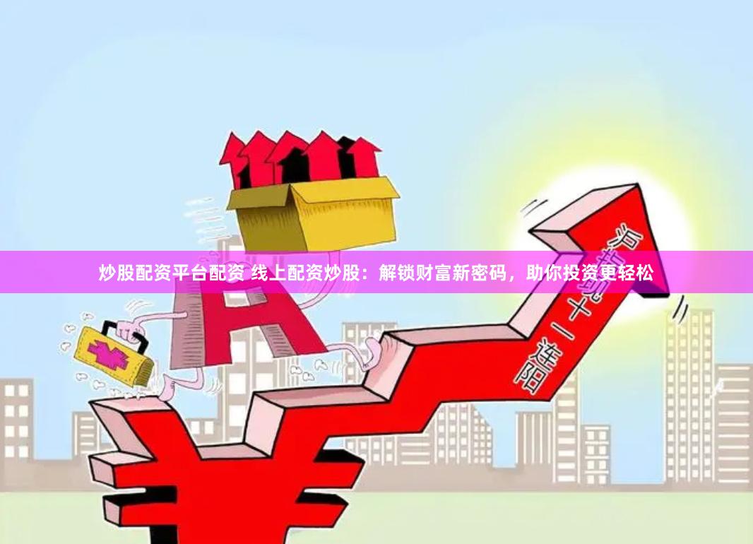 炒股配资平台配资 线上配资炒股：解锁财富新密码，助你投资更轻松