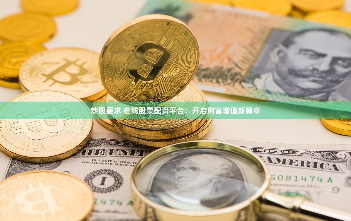 炒股要求 在线股票配资平台：开启财富增值新篇章
