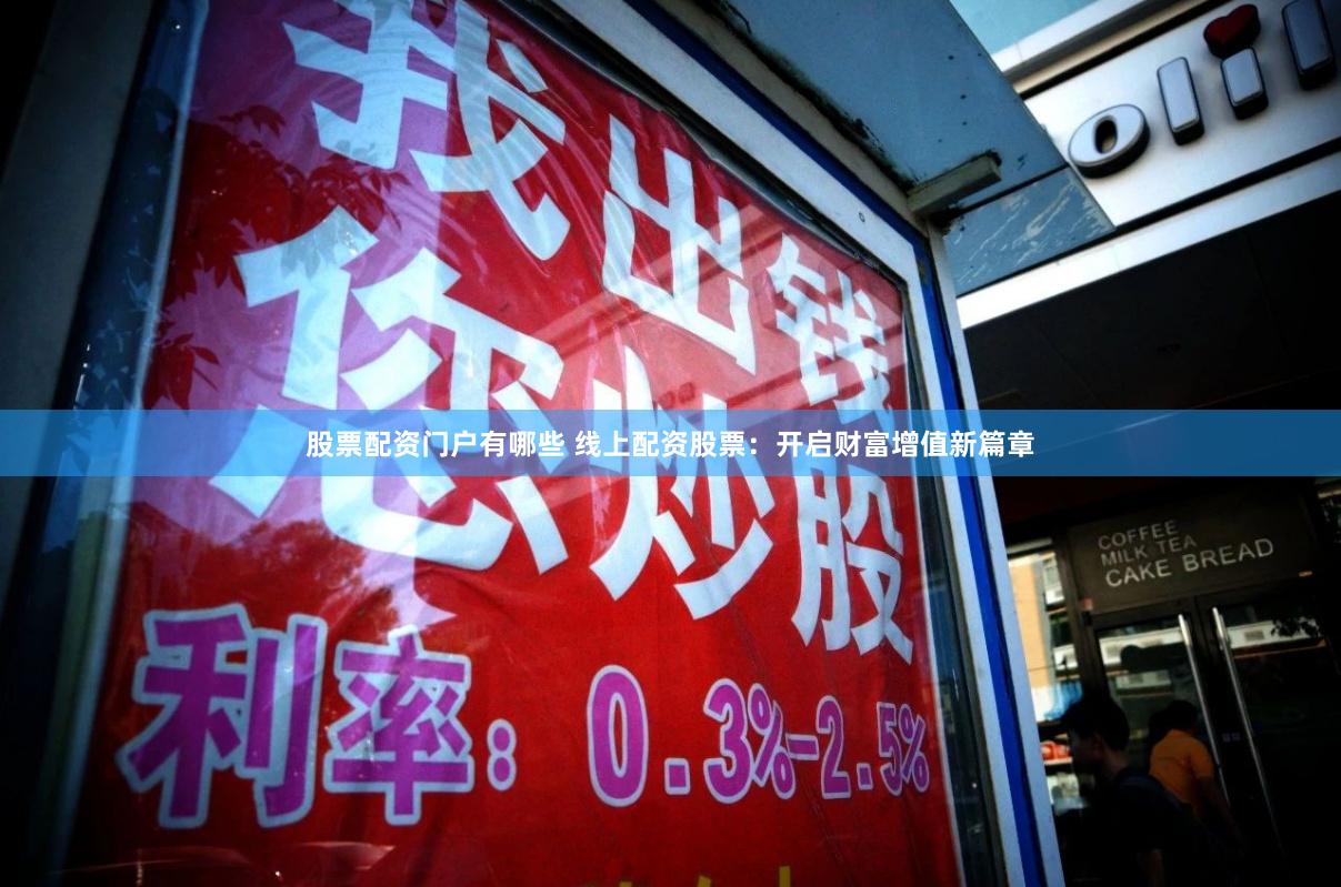 股票配资门户有哪些 线上配资股票：开启财富增值新篇章