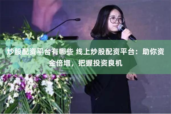 炒股配资平台有哪些 线上炒股配资平台：助你资金倍增，把握投资良机