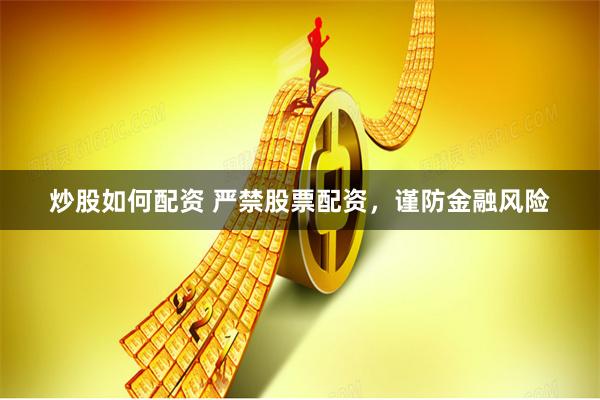 炒股如何配资 严禁股票配资，谨防金融风险