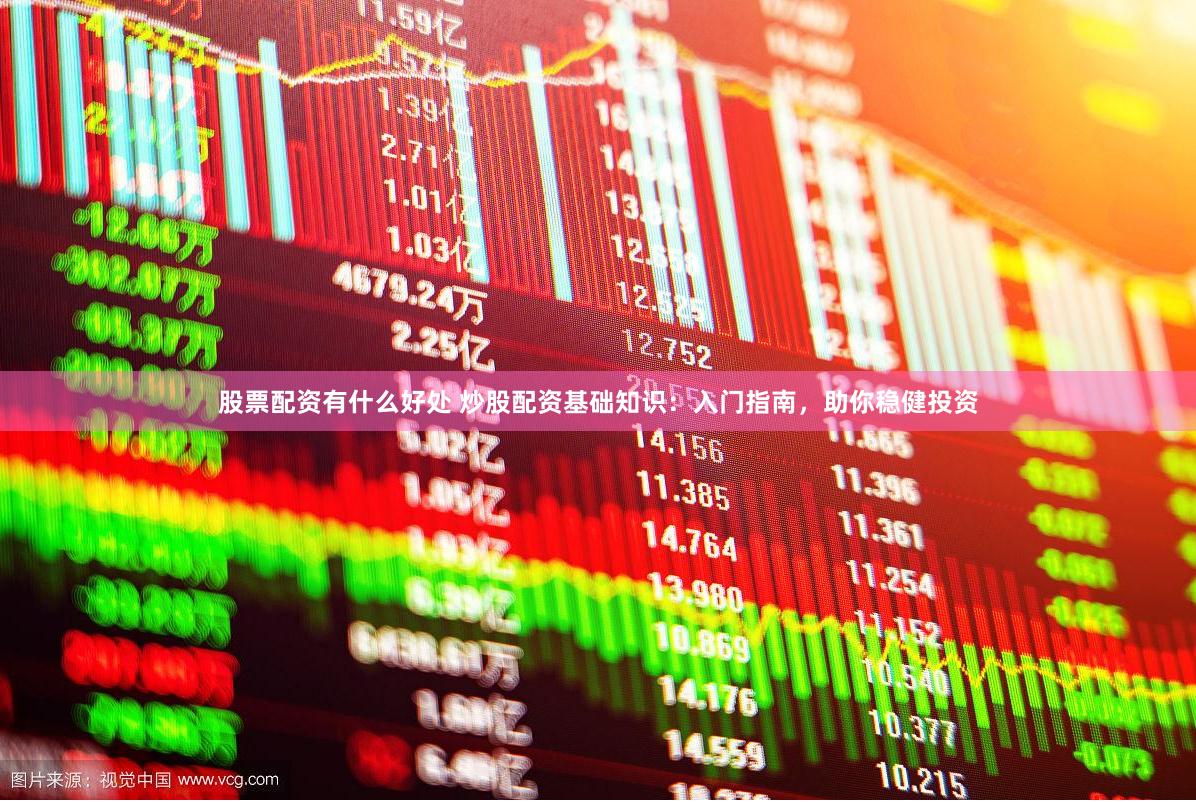 股票配资有什么好处 炒股配资基础知识：入门指南，助你稳健投资