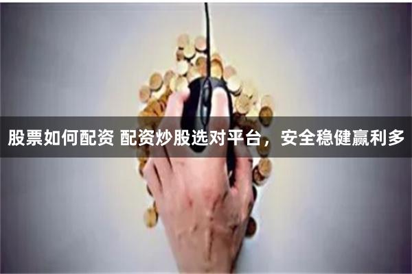 股票如何配资 配资炒股选对平台，安全稳健赢利多