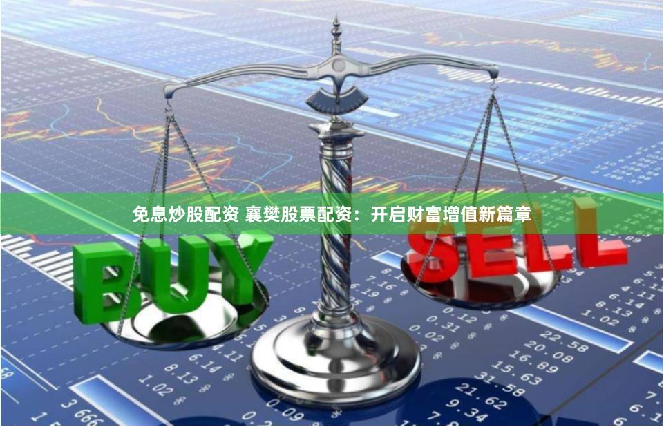免息炒股配资 襄樊股票配资：开启财富增值新篇章