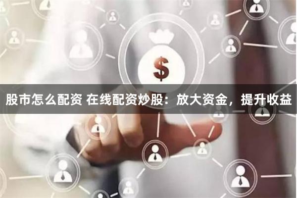 股市怎么配资 在线配资炒股：放大资金，提升收益
