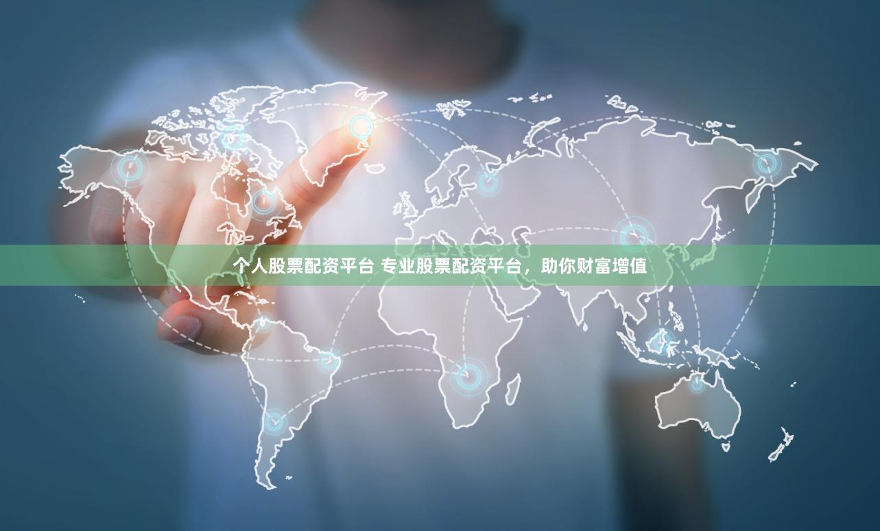 个人股票配资平台 专业股票配资平台，助你财富增值
