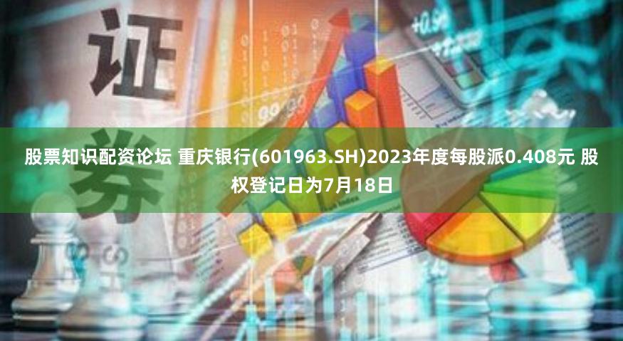 股票知识配资论坛 重庆银行(601963.SH)2023年度每股派0.408元 股权登记日为7月18日