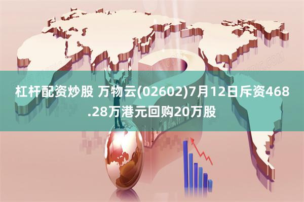 杠杆配资炒股 万物云(02602)7月12日斥资468.28万港元回购20万股