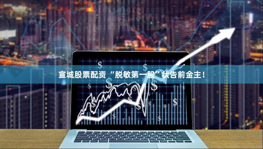 宣城股票配资 “脱敏第一股”状告前金主！