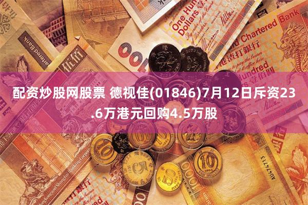 配资炒股网股票 德视佳(01846)7月12日斥资23.6万港元回购4.5万股