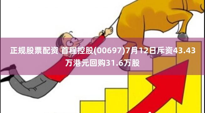 正规股票配资 首程控股(00697)7月12日斥资43.43万港元回购31.6万股