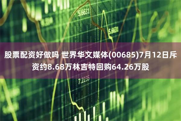 股票配资好做吗 世界华文媒体(00685)7月12日斥资约8.68万林吉特回购64.26万股