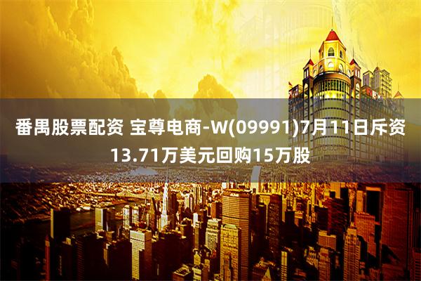 番禺股票配资 宝尊电商-W(09991)7月11日斥资13.71万美元回购15万股