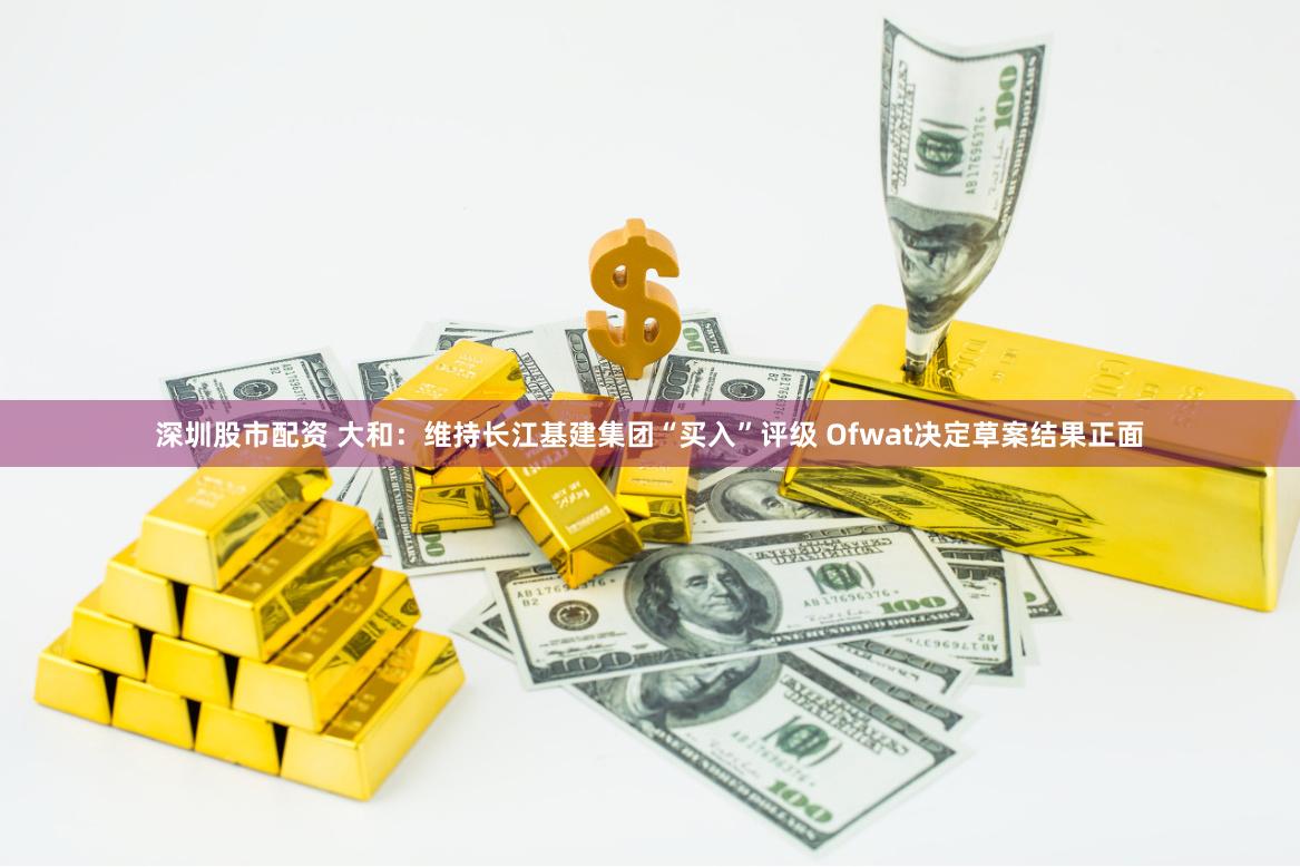 深圳股市配资 大和：维持长江基建集团“买入”评级 Ofwat决定草案结果正面