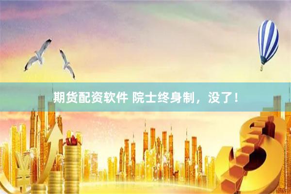 期货配资软件 院士终身制，没了！