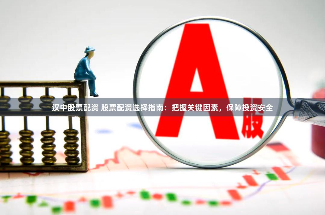 汉中股票配资 股票配资选择指南：把握关键因素，保障投资安全