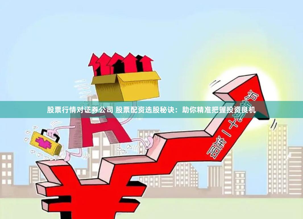 股票行情对证券公司 股票配资选股秘诀：助你精准把握投资良机