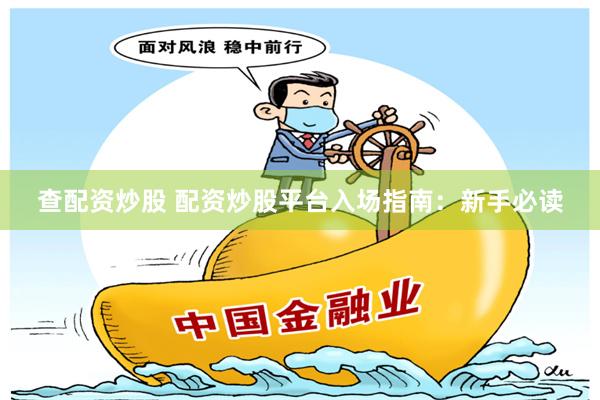 查配资炒股 配资炒股平台入场指南：新手必读