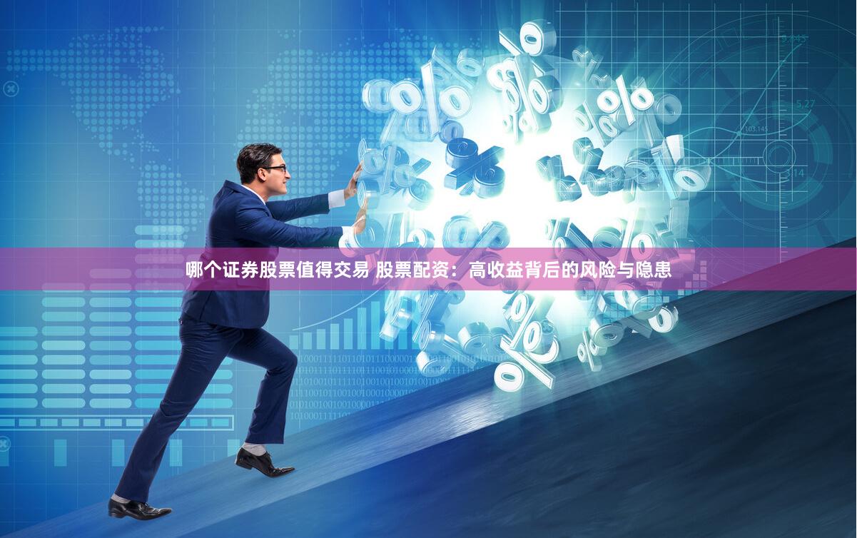 哪个证券股票值得交易 股票配资：高收益背后的风险与隐患