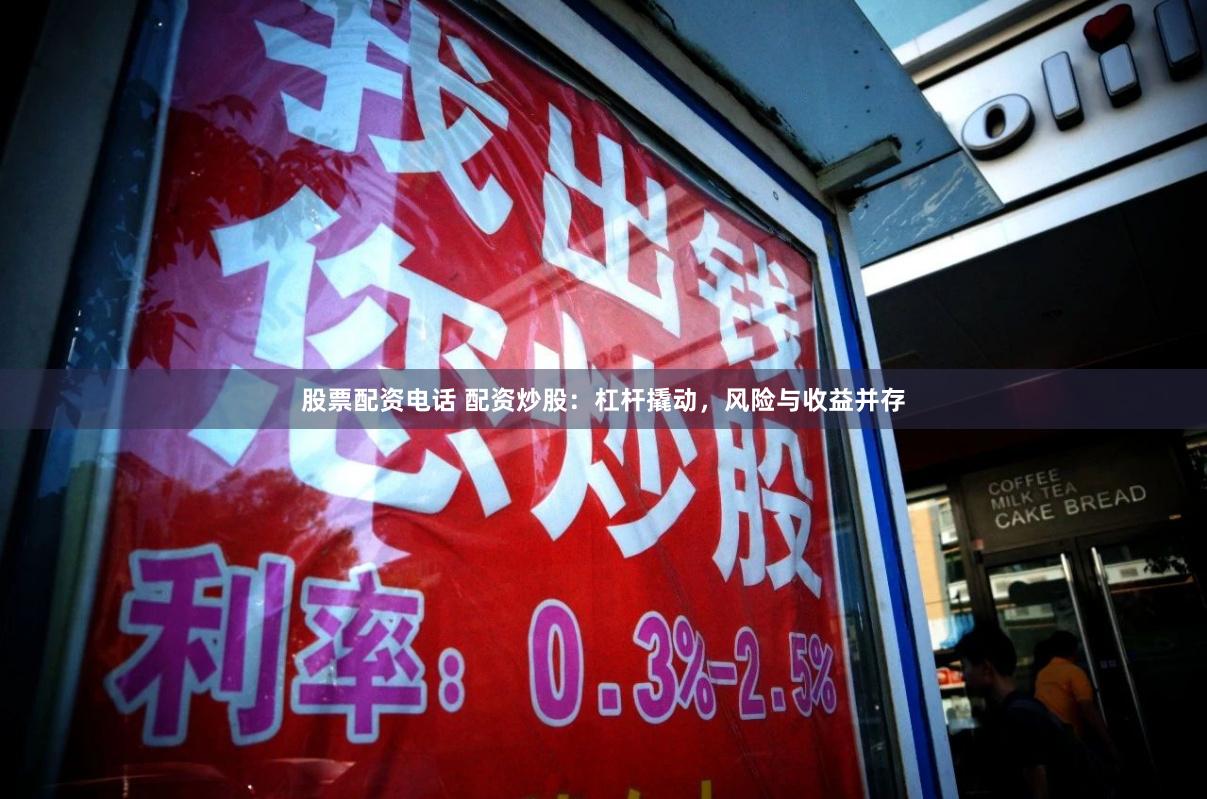 股票配资电话 配资炒股：杠杆撬动，风险与收益并存