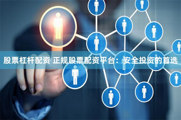 股票杠杆配资 正规股票配资平台：安全投资的首选