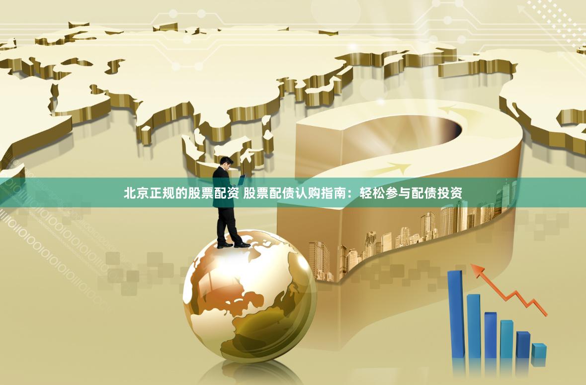 北京正规的股票配资 股票配债认购指南：轻松参与配债投资