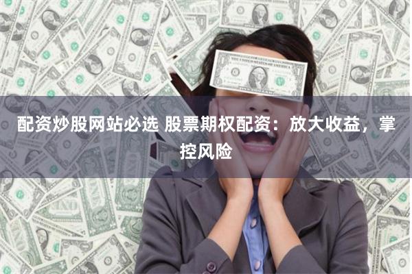 配资炒股网站必选 股票期权配资：放大收益，掌控风险