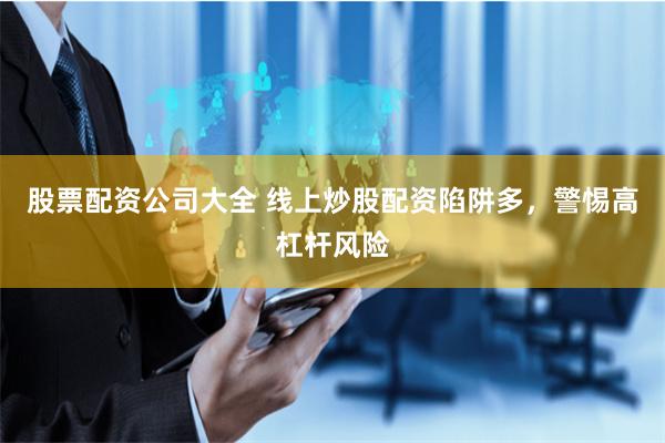 股票配资公司大全 线上炒股配资陷阱多，警惕高杠杆风险