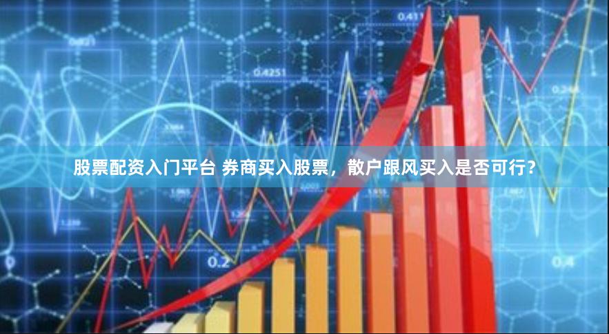 股票配资入门平台 券商买入股票，散户跟风买入是否可行？