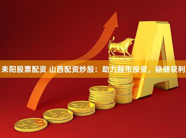 耒阳股票配资 山西配资炒股：助力股市投资，稳健获利