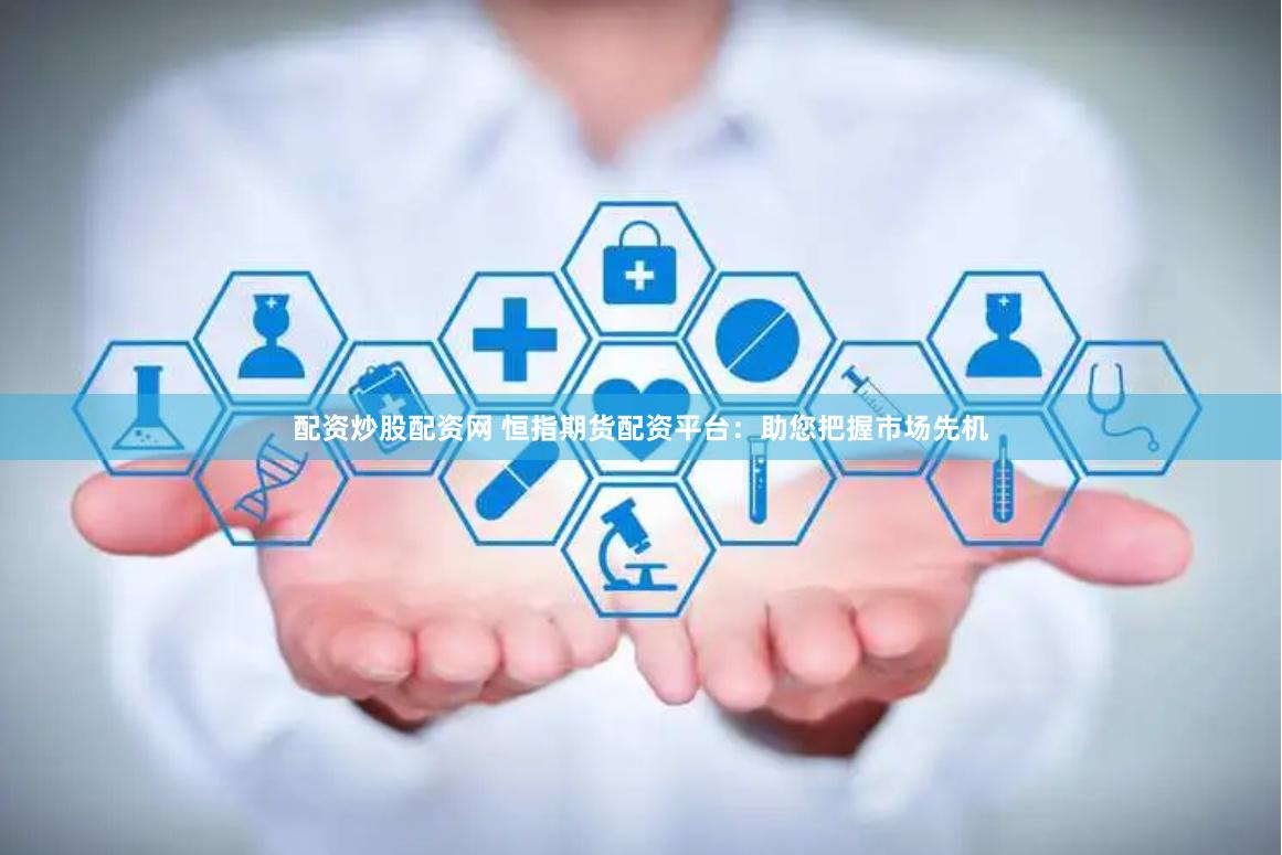 配资炒股配资网 恒指期货配资平台：助您把握市场先机
